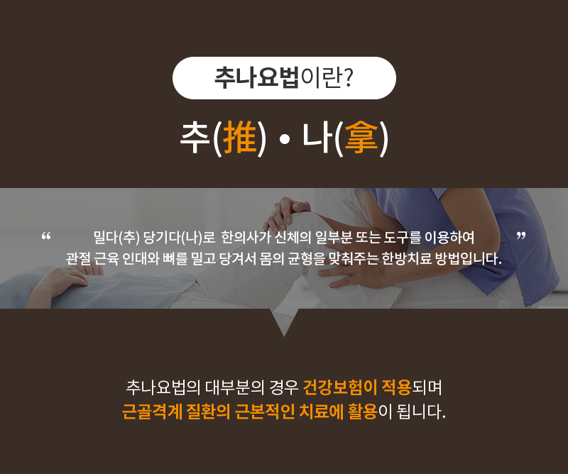 밀다(추) 당기다(나)로  한의사가 신체의 일부분 또는 도구를 이용하여 관절 근육 인대와 뼈를 밀고 당겨서 몸의 균형을 맞춰주는 한방치료 방법입니다.
