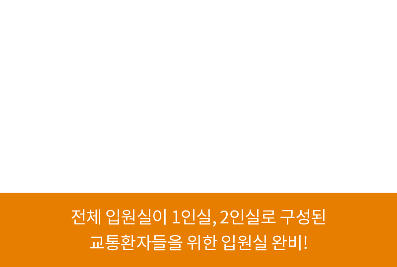 전체 입원실이 1인실, 2인실로 구성된 교통환자들을 위한 입원실 완비!